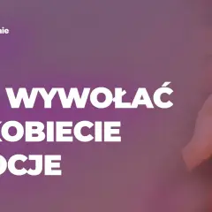 8 skutecznych sposobów jak wzbudzić emocje w kobiecie - poradnik eksperta