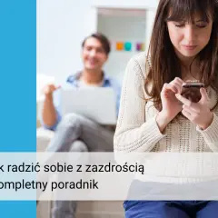 Skuteczne sposoby jak radzić sobie z zazdrością o kobietę: 8 sprawdzonych metod